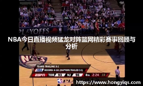 NBA今日直播视频猛龙对阵篮网精彩赛事回顾与分析