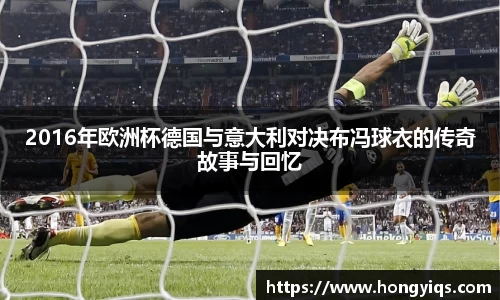 2016年欧洲杯德国与意大利对决布冯球衣的传奇故事与回忆