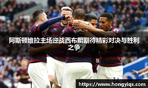 阿斯顿维拉主场迎战西布朗期待精彩对决与胜利之争