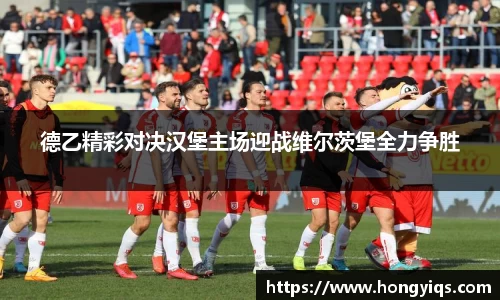 德乙精彩对决汉堡主场迎战维尔茨堡全力争胜