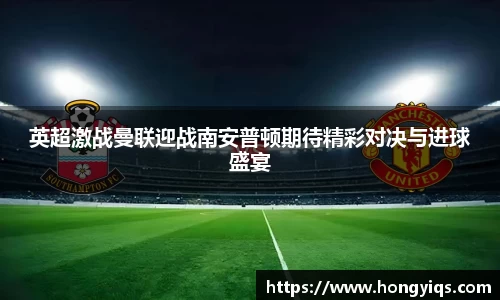 英超激战曼联迎战南安普顿期待精彩对决与进球盛宴