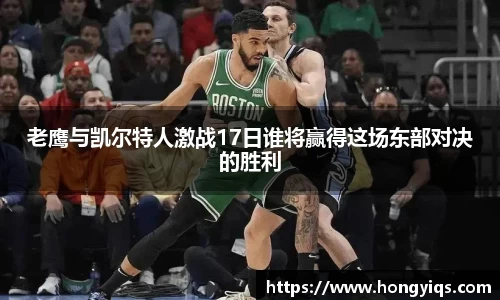 老鹰与凯尔特人激战17日谁将赢得这场东部对决的胜利